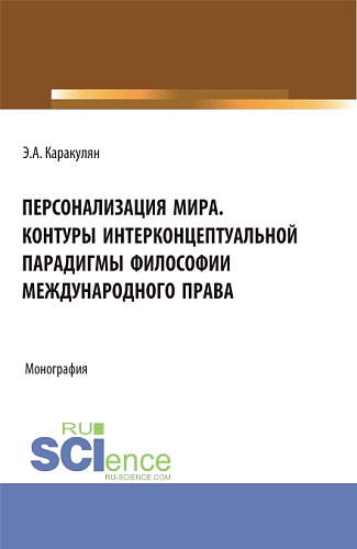 Персонализация Мира. Контуры интерконцептуальной парадигмы философии международного права. (Аспирантура, Магистратура). Монография