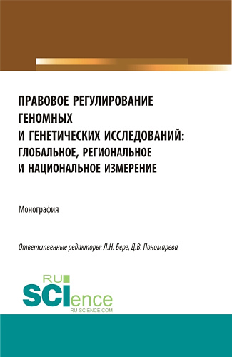 Правовое регулирование геномных и генетических исследований: глобальное, региональное и национальное измерение. (Аспирантура, Бакалавриат, Магистратура). Монография