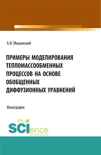 Примеры моделирования тепломассообменных процессов на основе обобщенных диффузионных уравнений. (Аспирантура, Бакалавриат, Магистратура). Монография