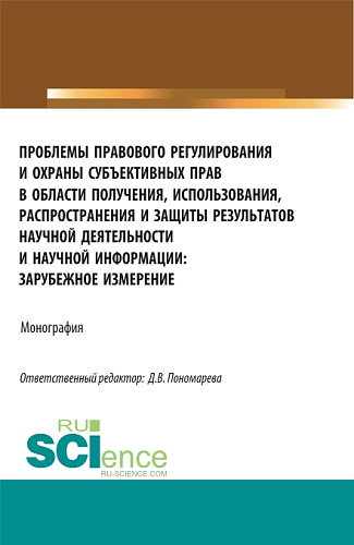Проблемы правового регулирования и охраны субъективных прав в области получения, использования, распространения и защиты результатов научной деятельности. (Аспирантура, Магистратура). Монография