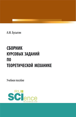 Сборник курсовых заданий по "Теоретической механике". (Бакалавриат, Магистратура, Специалитет). Учебное пособие