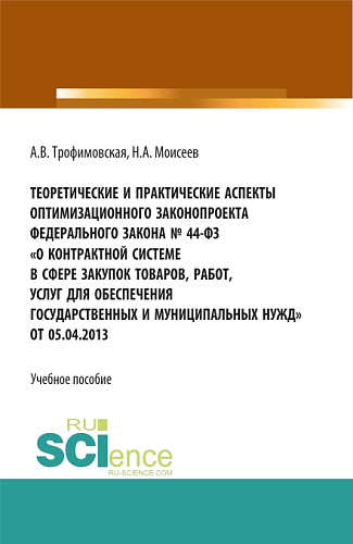 Теоретические и практические аспекты оптимизационного законопроекта в федерального закона № 44-ФЗ «О контрактной системе в сфере закупок товаров, работ, услуг для обеспечения государственных и муниципальных нужд» от 05.04.2013. (Магистратура). Учебно