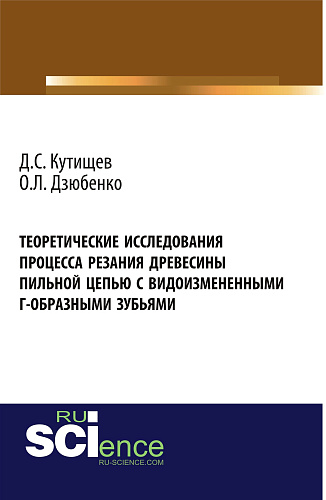 Теоретические исследования процесса резания древесины пильной цепью с видоизмененными Г-образными зубьями. (Аспирантура, Бакалавриат, Магистратура). Монография