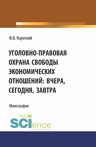 Уголовно-правовая охрана свободы экономических отношений: вчера, сегодня, завтра. (Аспирантура, Магистратура). Монография
