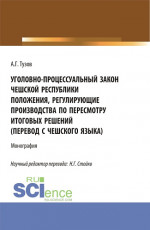 Уголовно-процессуальный закон Чешской Республики положения, регулирующие производства по пересмотру итоговых решений (перевод с чешского языка). (Аспирантура, Бакалавриат, Магистратура). Монография