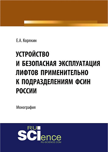 Устройство и безопасная эксплуатация лифтов применительно к подразделениям ФСИН России. (Аспирантура, Бакалавриат, Магистратура, Специалитет). Монография