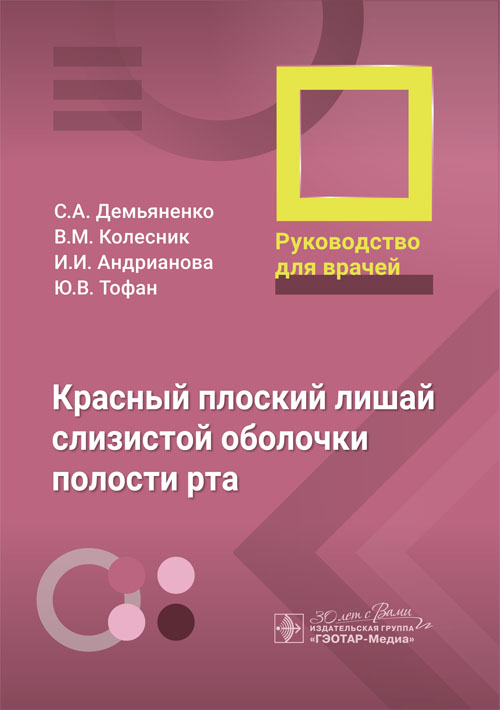 Красный плоский лишай слизистой оболочки полости рта : руководство для врачей / С. А. Демьяненко, В. М. Колесник, И. И. Андрианова, Ю. В. Тофан. — Москва : ГЭОТАР-Медиа, 2024. — 56 с. : ил