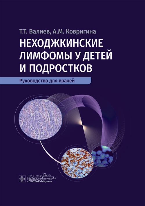 Неходжкинские лимфомы у детей и подростков : руководство для врачей / Т. Т. Валиев, А. М. Ковригина. — Москва : ГЭОТАР-Медиа, 2024. — 224 с. : ил