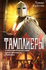 Тамплиеры. История великого рыцарского ордена и других тайных обществ Средневековья