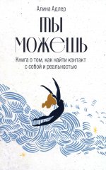 Ты можешь: Книга о том, как найти контакт с собой и реальностью