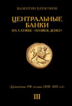 Центральные банки на службе «хозяев денег» Том III