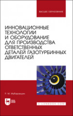 Инновационные технологии и оборудование для производства ответственных деталей газотурбинных двигателей. Учебное пособие для вузов, 3-е изд., стер