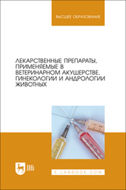 Лекарственные препараты, применяемые в ветеринарном акушерстве, гинекологии и андрологии животных. Учебное пособие для вузов
