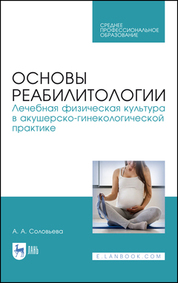 Основы реабилитологии. Лечебная физическая культура в акушерско-гинекологической практике. Учебное пособие для СПО, 3-е изд., стер