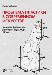 Проблема пластики в современном искусстве. Тридцать фрагментов к истории скульптуры XX века. Монография, 2-е изд., стер