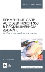 Применение САПР Autodesk Fusion 360 в промышленном дизайне. Лабораторный практикум. Учебное пособие для вузов, 2-е изд., стер
