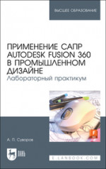 Применение САПР Autodesk Fusion 360 в промышленном дизайне. Лабораторный практикум. Учебное пособие для вузов, 2-е изд., стер