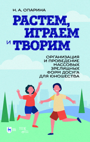 Растем, играем и творим. Организация и проведение массовых зрелищных форм досуга для юношества. Учебно-методическое пособие