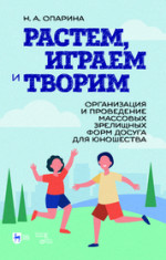 Растем, играем и творим. Организация и проведение массовых зрелищных форм досуга для юношества. Учебно-методическое пособие