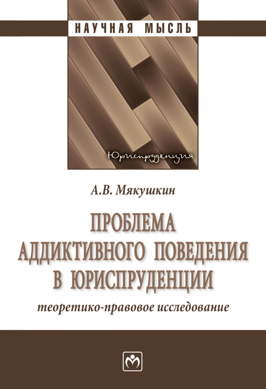 Проблема аддиктивного поведения в юриспруденции: Моногр. / А.В.Мякушкин-М.:НИЦ ИНФРА-М,2023.-204 с.(о)