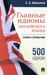 Главные идиомы английского языка. Словарь-справочник