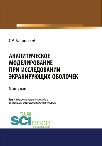 Аналитическое моделирование при исследовании экранирующих оболочек. Том 3. Инженерно-технические задачи со сложными экранирующими конструкциями. (Дополнительная научная литература). Монография