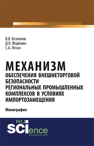 Механизм обеспечения внешнеторговой безопасности региональных промышленных комплексов в условиях импортозамещения. (Бакалавриат, Магистратура). Монография