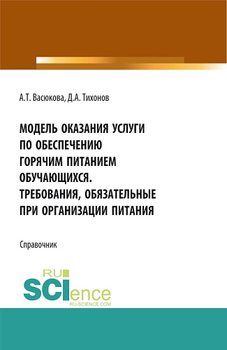 Модель оказания услуги по обеспечению горячим питанием обучающихся. Требования обязательные при организации питания. (Аспирантура, Бакалавриат, Магистратура). Справочное издание
