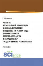Развитие несовершенной конкуренции в социально-трудовых отношениях на рынках труда дальневосточного федерального округа и выработка мер государственно. (Аспирантура, Магистратура). Монография