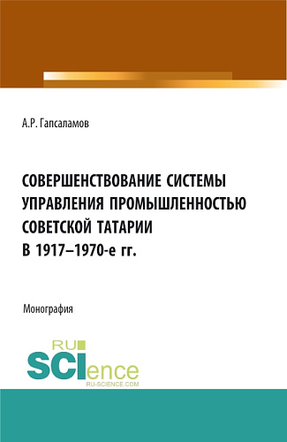 Совершенствование системы управления промышленностью советской татарии в 1917–1970-е гг. (Бакалавриат, Магистратура). Монография