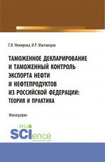 Таможенное декларирование и таможенный контроль экспорта нефти и нефтепродуктов из Российской Федерации: теория и практика. (Аспирантура, Бакалавриат, Магистратура). Монография