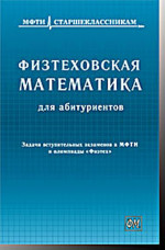 Физтеховская математика для абитуриентов. Задачи вступительных экзаменов в МФТИ и олимпиады «Физтех»