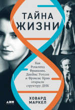 Тайна жизни.Как Розалинд Франклин,Джеймс Уотсон и Фрэнсис Крик открыли структуру ДНК