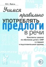 Учимся правильно употреблять предлоги в речи. Конспекты занятий по обучению детей с ОНР в старшей и подготовительной группах