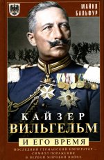 Кайзер Вильгельм и его время. Последний германский император — символ поражения в Первой мировой войне