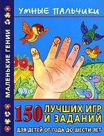 Умные пальчики. 150 лучших игр и заданий для детей от года до шести лет