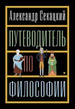 Путеводитель по философии. Обзорная экскурсия по разъединенным провинциям мудрости для вольных странников