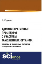 Административные процедуры с участием таможенных органов: понятие и основные аспекты совершенствования. (Бакалавриат, Магистратура). Монография