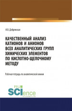 Качественный анализ катионов и анионов всех аналитических групп химических элементов по кислотно-щелочному методу. РАБОЧАЯ ТЕТРАДЬ. (СПО). Учебное пособие