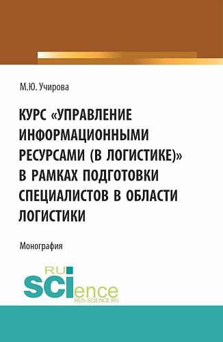 Курс «Управление информационными ресурсами (в логистике)» в рамках подготовки специалистов в области логистики. (Аспирантура, Бакалавриат, Магистратура). Монография