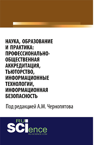 Наука, образование и практика: профессионально-общественная аккредитация, тьюторство, информационные технологии, информационная безопасность. (Аспирантура, Бакалавриат, Магистратура). Монография