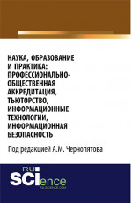 Наука, образование и практика: профессионально-общественная аккредитация, тьюторство, информационные технологии, информационная безопасность. (Аспирантура, Бакалавриат, Магистратура). Монография