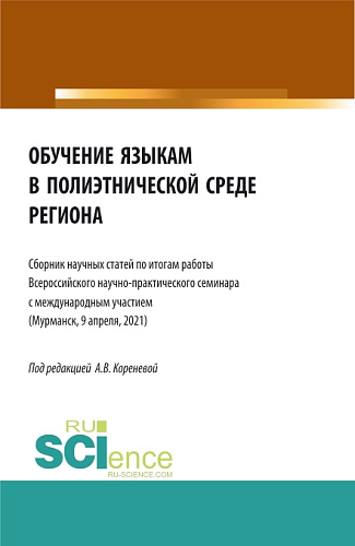 Обучение языкам в полиэтнической среде региона (Сборник научных статей по итогам работы Всероссийского научно-практического семинара с международным участием (Мурманск, 9 апреля, 2021). (Аспирантура, Бакалавриат, Магистратура). Сборник статей