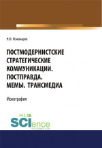 Постмодернистские стратегические коммуникации. Постправда. Мемы. Трансмедиа. (Аспирантура, Бакалавриат, Магистратура). Монография