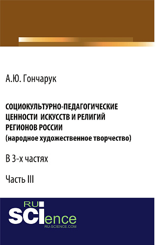 Социокультурно-педагогические ценности искусств и религий регионов России (народное художественное творчество). (Аспирантура, Бакалавриат). Монография