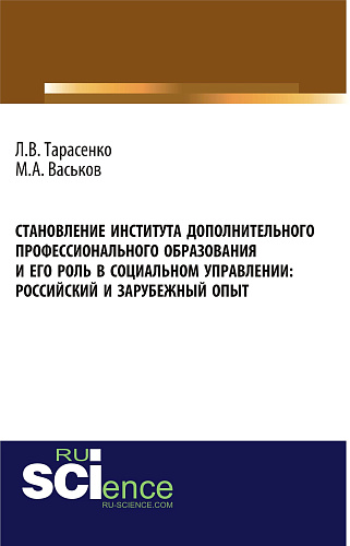 Становление института дополнительного профессионального образования и его роль в социальном управлении: российский и зарубежный опыт. (Аспирантура, Бакалавриат). Монография