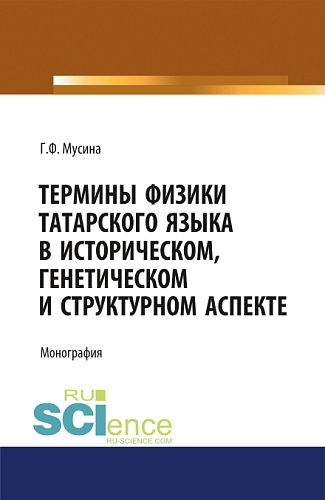 Термины физики татарского языка в историческом, генетическом и структурном аспекте. (Магистратура). (Специалитет). Монография