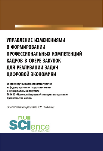 Управление изменениями в формировании профессиональных компетенций кадров в сфере закупок для реализации задач цифровой экономики. (Аспирантура, Бакалавриат, Магистратура). Сборник статей