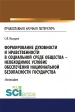 Формирование духовности и нравственности в социальной среде общества - необходимое условие обеспечения национальной безопасности государства. (Аспирантура, Бакалавриат, Магистратура, Специалитет). Монография