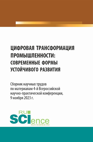 Цифровая трансформация промышленности: современные формы устойчивого развития. Сборник научных трудов по материалам 4-ой Всероссийской научно-практической конференции. (Аспирантура, Бакалавриат, Магистратура). Сборник статей